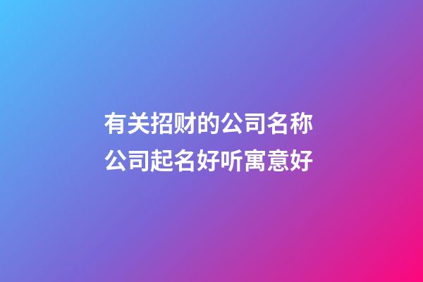 有关招财的公司名称 公司起名好听寓意好-第1张-公司起名-玄机派